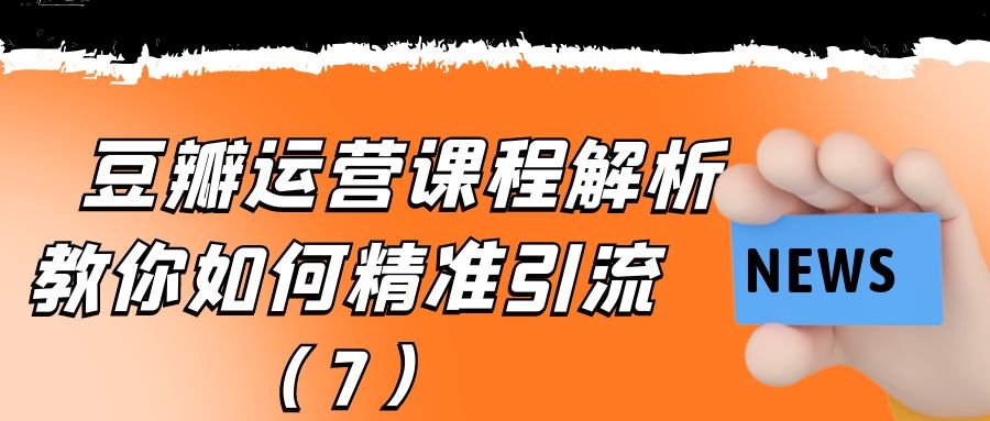 豆瓣运营课程解析：教你如何精准引流（7）
