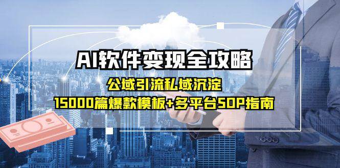 (6.12)AI软件变现全攻略：公域引流私域沉淀，15000篇爆款模板+多平台SOP指南