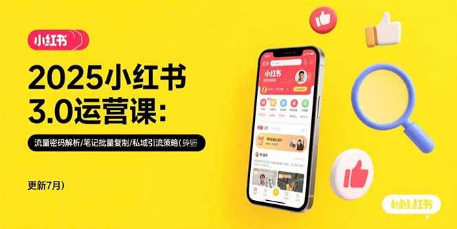 (7.29)2025小红书3.0运营课：流量密码解析/笔记批量复制/私域引流策略(更新7月)