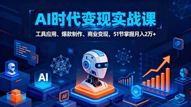 (9.26)AI时代全场景实战课，工具应用、爆款制作、商业变现，51节掌握月入2万+