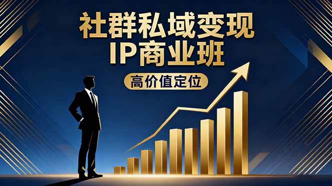 (10.19)社群私域变现IP商业班，高价值定位,精准引流,私聊成交，实践年盈利破百万